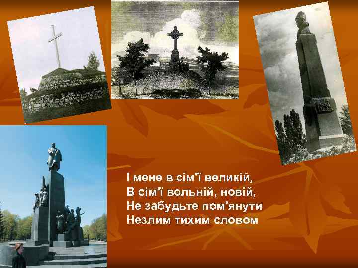 І мене в сім'ї великій, В сім'ї вольній, новій, Не забудьте пом'янути Незлим тихим