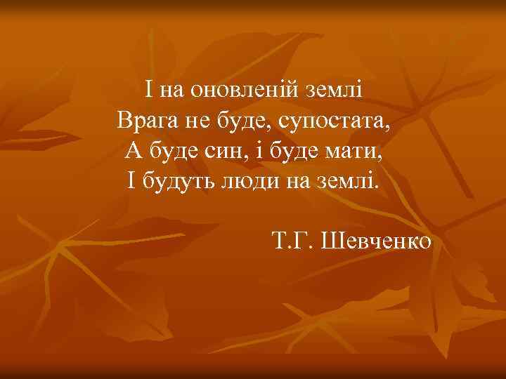 І на оновленій землі Врага не буде, супостата, А буде син, і буде мати,