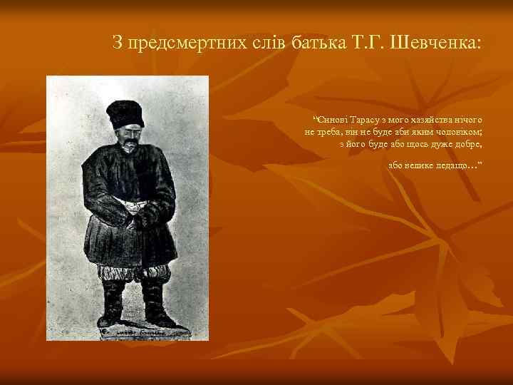 З предсмертних слів батька Т. Г. Шевченка: “Синові Тарасу з мого хазяйства нічого не