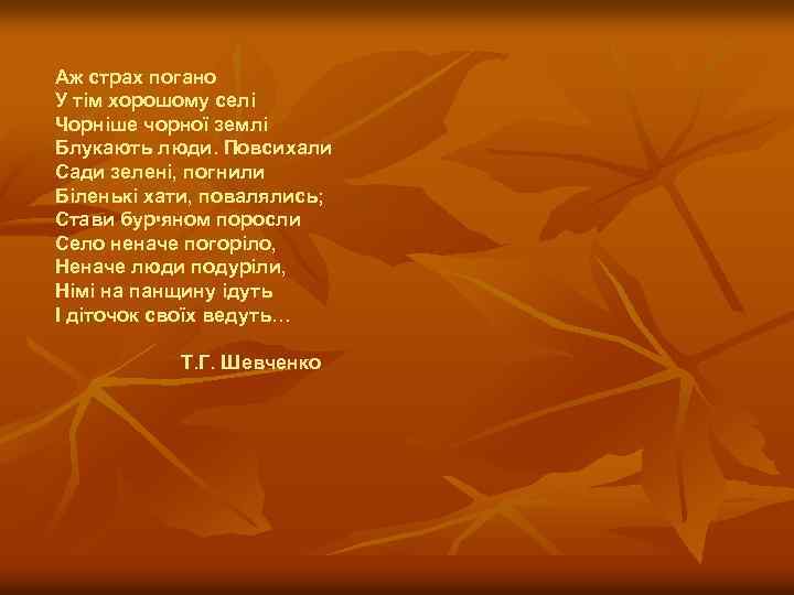 Аж страх погано У тім хорошому селі Чорніше чорної землі Блукають люди. Повсихали Сади