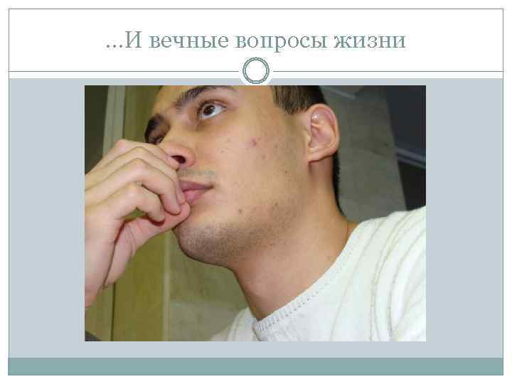 …И вечные вопросы жизни 