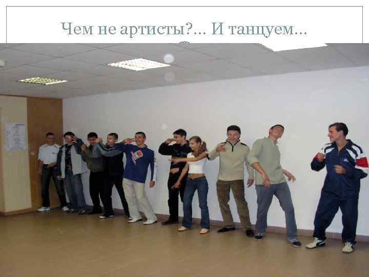 Чем не артисты? . . . И танцуем… 