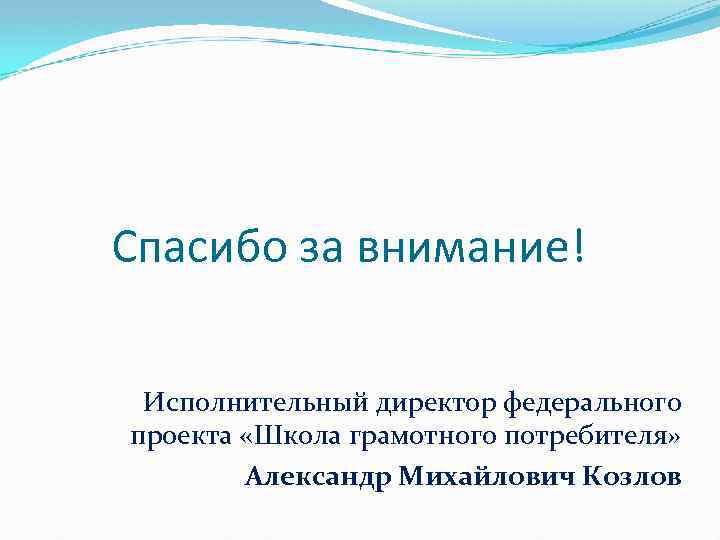 Спасибо за внимание! Исполнительный директор федерального проекта «Школа грамотного потребителя» Александр Михайлович Козлов 