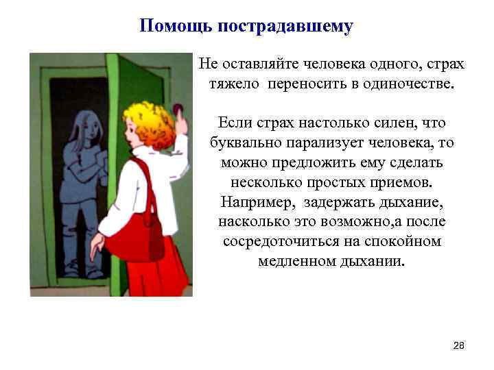 Помощь пострадавшему Не оставляйте человека одного, страх тяжело переносить в одиночестве. Если страх настолько