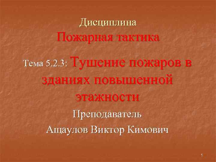 Дисциплина Пожарная тактика Тема 5. 2. 3: Тушение пожаров в зданиях повышенной этажности Преподаватель