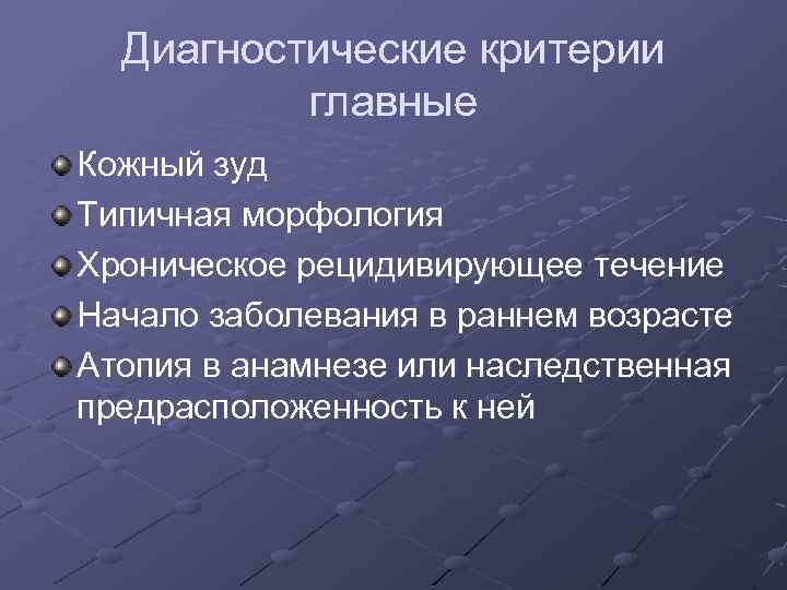 Диагностические критерии главные Кожный зуд Типичная морфология Хроническое рецидивирующее течение Начало заболевания в раннем