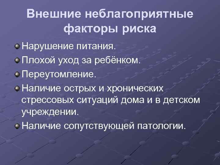 Внешние неблагоприятные факторы риска Нарушение питания. Плохой уход за ребёнком. Переутомление. Наличие острых и