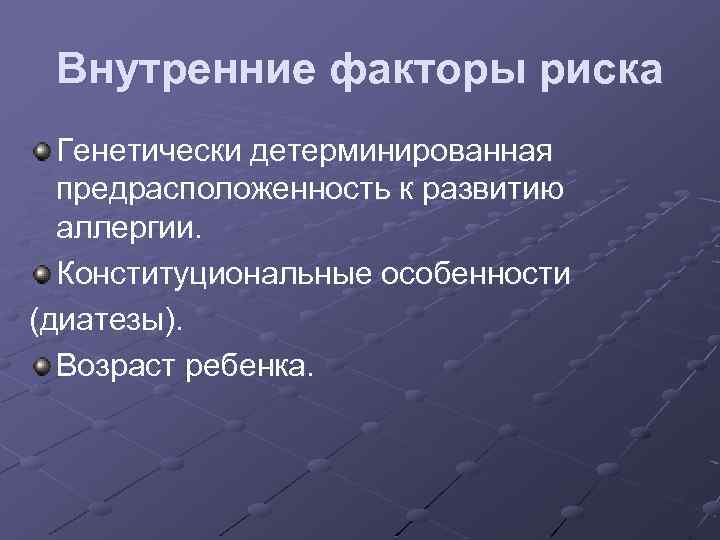 Внутренние факторы риска Генетически детерминированная предрасположенность к развитию аллергии. Конституциональные особенности (диатезы). Возраст ребенка.