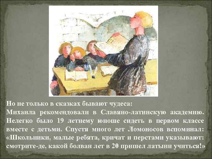 Но не только в сказках бывают чудеса: Михаила рекомендовали в Славяно-латинскую академию. Нелегко было