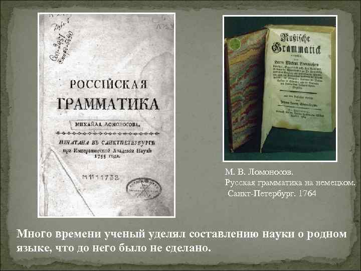 М. В. Ломоносов. Русская грамматика на немецком. Санкт-Петербург. 1764 Много времени ученый уделял составлению