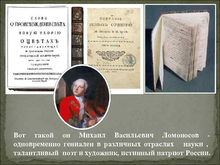 Вот такой он Михаил Васильевич Ломоносов одновременно гениален в различных отраслях науки , талантливый