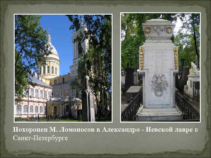 Похоронен М. Ломоносов в Александро - Невской лавре в Санкт-Петербурге 