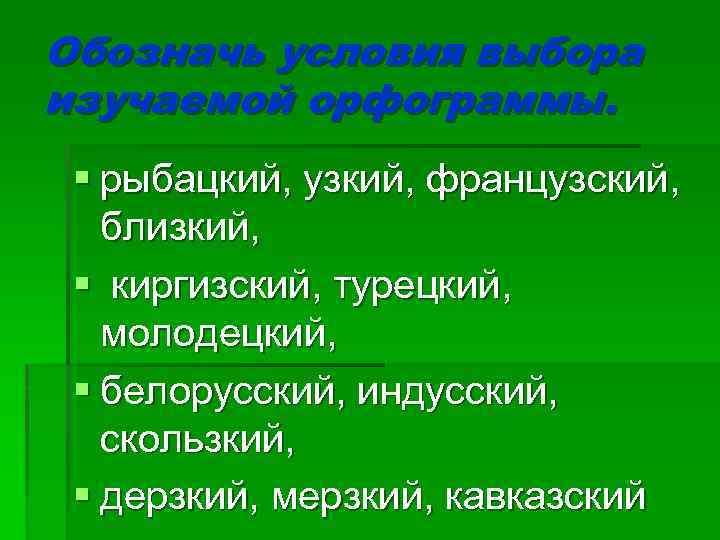 Обозначь условия выбора изучаемой орфограммы. § рыбацкий, узкий, французский, близкий, § киргизский, турецкий, молодецкий,