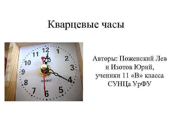 Кварцевые часы Авторы: Поженский Лев и Изотов Юрий, ученики 11 «В» класса СУНЦа Ур.
