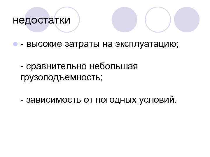 недостатки l высокие затраты на эксплуатацию; сравнительно небольшая грузоподъемность; зависимость от погодных условий. 