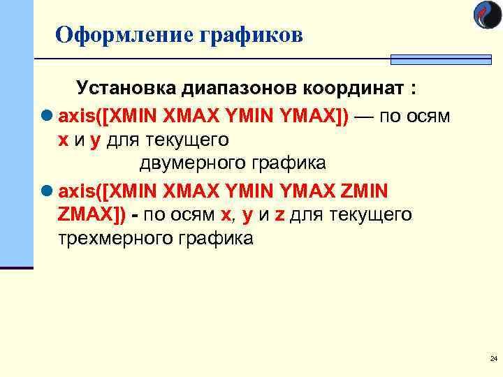 Оформление графиков Установка диапазонов координат : l axis([XMIN XMAX YMIN YMAX]) — по осям