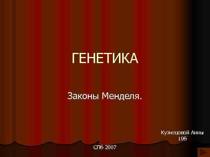 ГЕНЕТИКА Законы Менделя. Кузнецовой Анны 10 б СПб 2007 