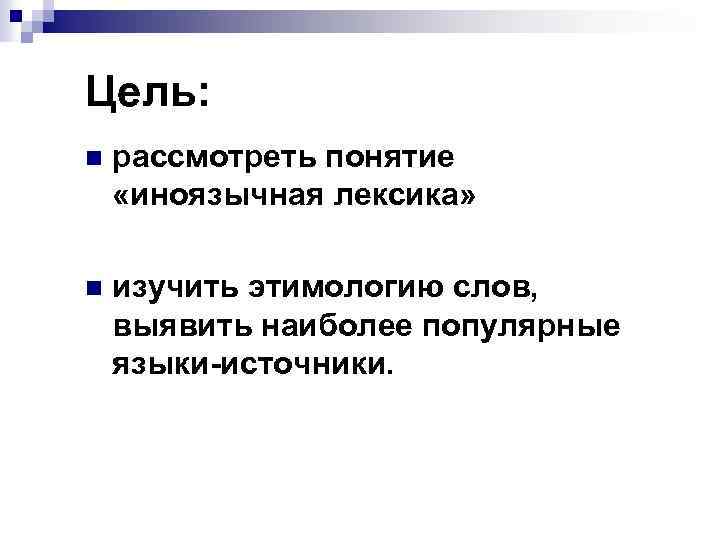 Цель: n рассмотреть понятие «иноязычная лексика» n изучить этимологию слов, выявить наиболее популярные языки-источники.