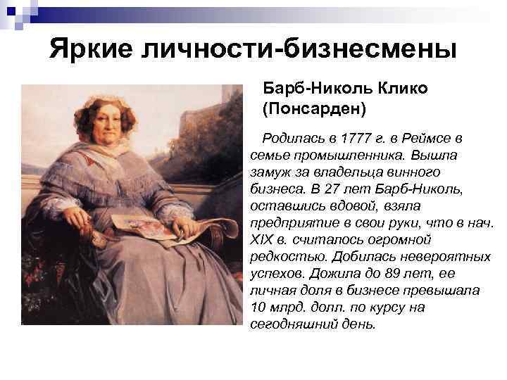 Яркие личности-бизнесмены Барб-Николь Клико (Понсарден) Родилась в 1777 г. в Реймсе в семье промышленника.
