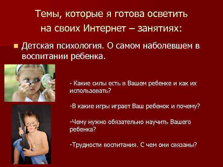 Темы, которые я готова осветить на своих Интернет – занятиях: n Детская психология. О