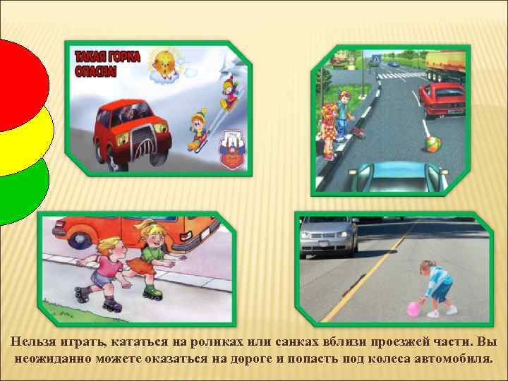 Нельзя играть, кататься на роликах или санках вблизи проезжей части. Вы неожиданно можете оказаться