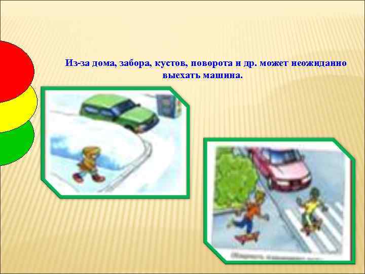 Из-за дома, забора, кустов, поворота и др. может неожиданно выехать машина. 