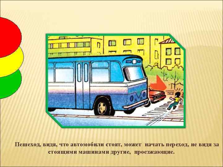 Пешеход, видя, что автомобили стоят, может начать переход, не видя за стоящими машинами другие,