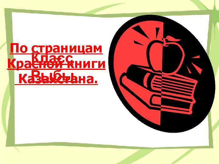 По страницам Класс Красной книги Рыбы. Казахстана. 