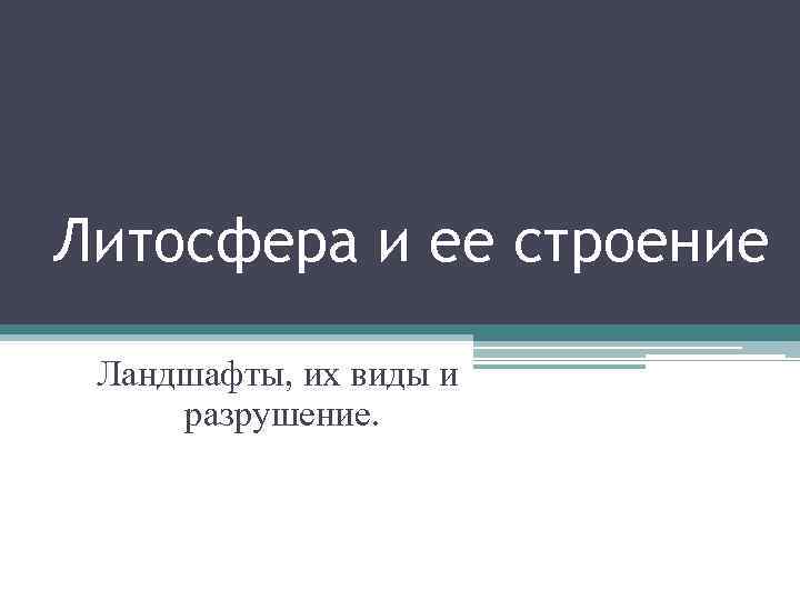Литосфера и ее строение Ландшафты, их виды и разрушение. 