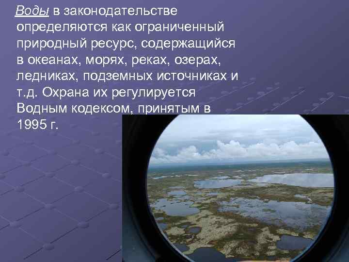 Воды в законодательстве определяются как ограниченный природный ресурс, содержащийся в океанах, морях, реках, озерах,