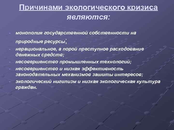 Причинами экологического кризиса являются: монополия государственной собственности на ; природные ресурсы нерациональное, а порой