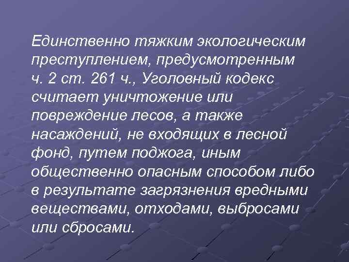 Единственно тяжким экологическим преступлением, предусмотренным ч. 2 ст. 261 ч. , Уголовный кодекс считает