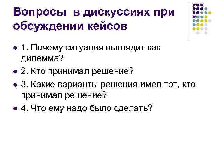 Вопросы в дискуссиях при обсуждении кейсов l l 1. Почему ситуация выглядит как дилемма?