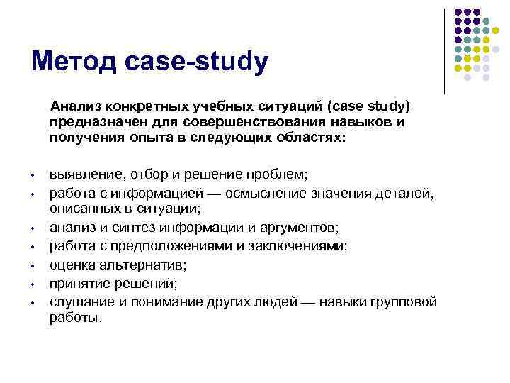 Метод case-study Анализ конкретных учебных ситуаций (case study) предназначен для совершенствования навыков и получения