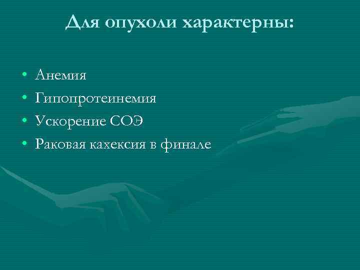 Для опухоли характерны: • • Анемия Гипопротеинемия Ускорение СОЭ Раковая кахексия в финале 