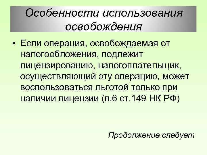 Особенности использования освобождения • Если операция, освобождаемая от налогообложения, подлежит лицензированию, налогоплательщик, осуществляющий эту