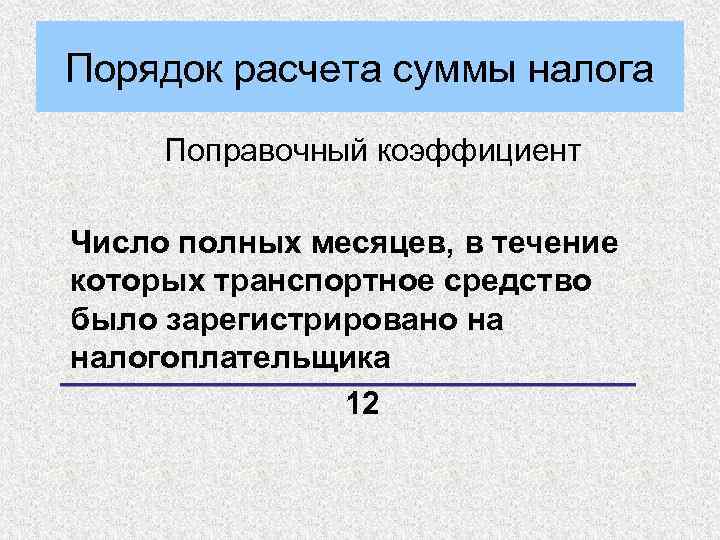 Порядок расчета суммы налога Поправочный коэффициент Число полных месяцев, в течение которых транспортное средство