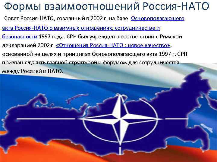 Формы взаимоотношений Россия-НАТО Совет Россия-НАТО, созданный в 2002 г. на базе Основополагающего акта Россия-НАТО