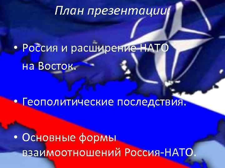 План презентации: • Россия и расширение НАТО на Восток. • Геополитические последствия. • Основные