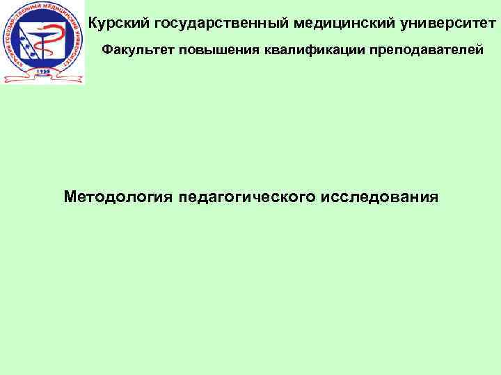 Курский государственный медицинский университет Факультет повышения квалификации преподавателей Методология педагогического исследования 