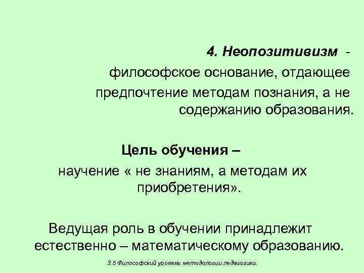 4. Неопозитивизм философское основание, отдающее предпочтение методам познания, а не содержанию образования. Цель обучения