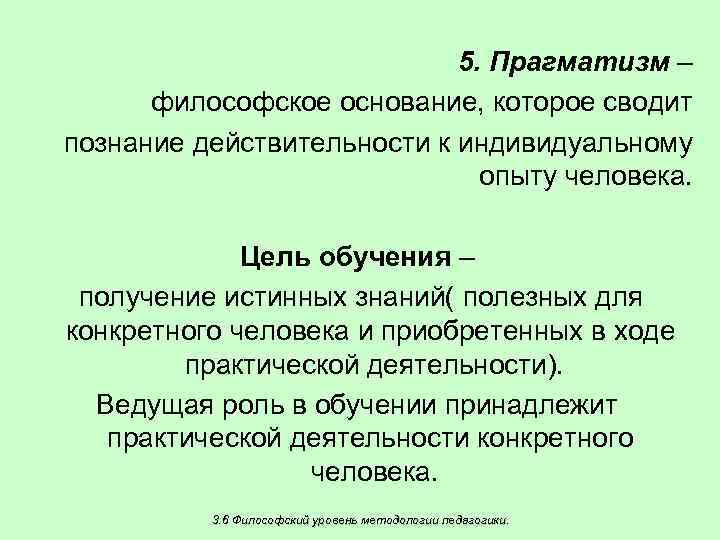 5. Прагматизм – философское основание, которое сводит познание действительности к индивидуальному опыту человека. Цель