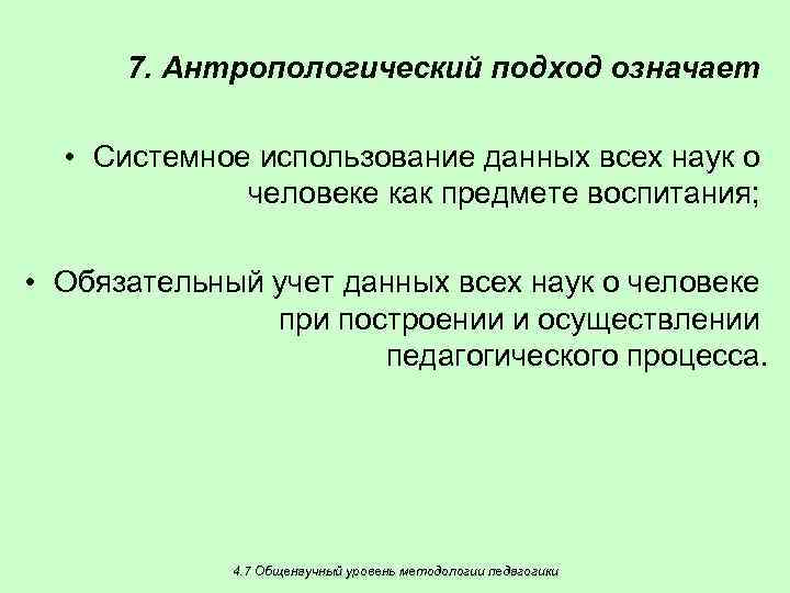 7. Антропологический подход означает • Системное использование данных всех наук о человеке как предмете