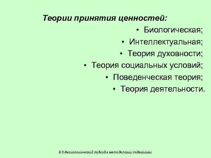 Теории принятия ценностей: • Биологическая; • Интеллектуальная; • Теория духовности; • Теория социальных условий;