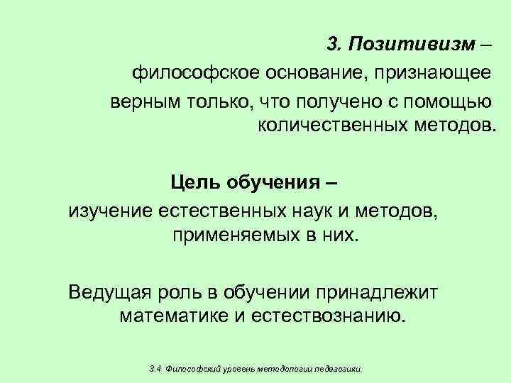 3. Позитивизм – философское основание, признающее верным только, что получено с помощью количественных методов.