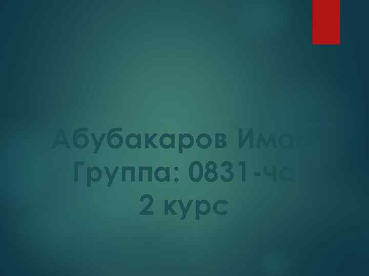 Абубакаров Имам Группа: 0831 -ча 2 курс 
