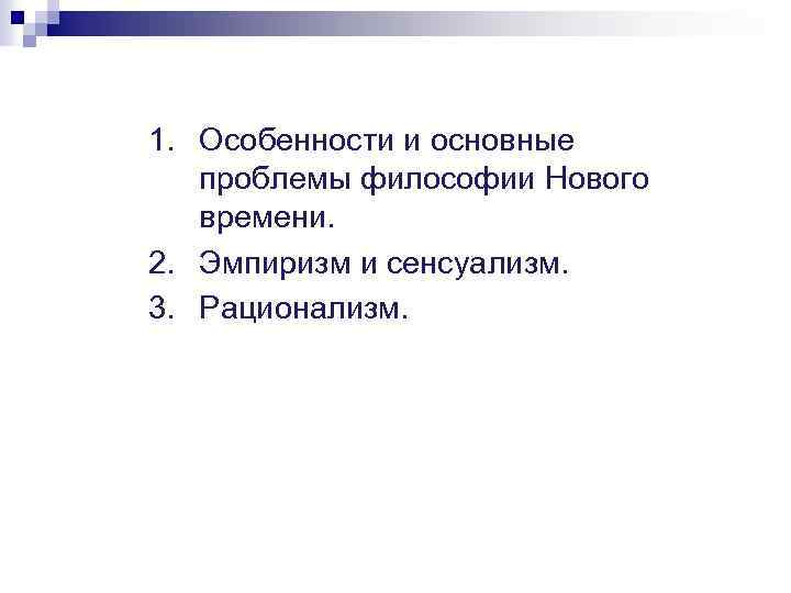 1. Особенности и основные проблемы философии Нового времени. 2. Эмпиризм и сенсуализм. 3. Рационализм.