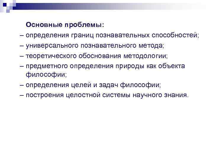 Основные проблемы: – определения границ познавательных способностей; – универсального познавательного метода; – теоретического обоснования