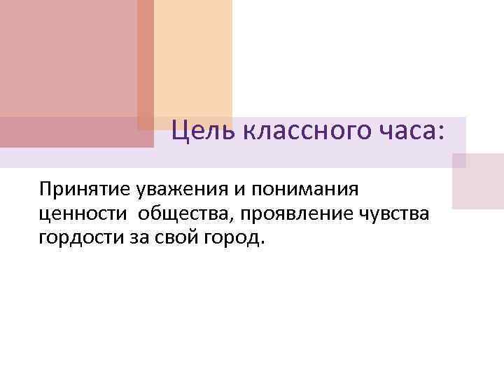 Цель классного часа: Принятие уважения и понимания ценности общества, проявление чувства гордости за свой