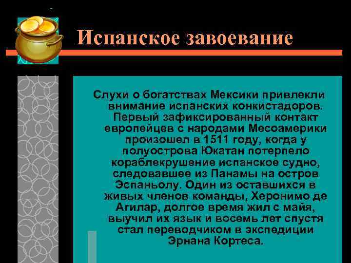 Испанское завоевание Слухи о богатствах Мексики привлекли внимание испанских конкистадоров. Первый зафиксированный контакт европейцев